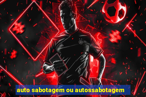 auto sabotagem ou autossabotagem